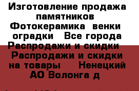 Изготовление продажа памятников. Фотокерамика, венки, оградки - Все города Распродажи и скидки » Распродажи и скидки на товары   . Ненецкий АО,Волонга д.